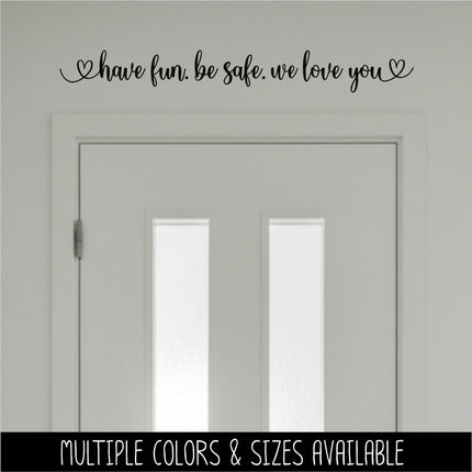 Have fun. Be safe. We love you decal - Be safe Sticker - Goodbye Decal - Greeting Decal - Sign - Wall Mural - Porch Sign - Wall Decal - Kid