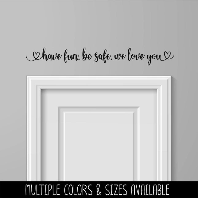 Have fun. Be safe. We love you decal - Be safe Sticker - Goodbye Decal - Greeting Decal - Sign - Wall Mural - Porch Sign - Wall Decal - Kid